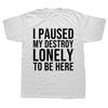 Funny I Paused My Destroy Lonely To Be Here T Shirts Summer Graphic Cotton Streetwear Short Sleeve Birthday Gifts T-shirt