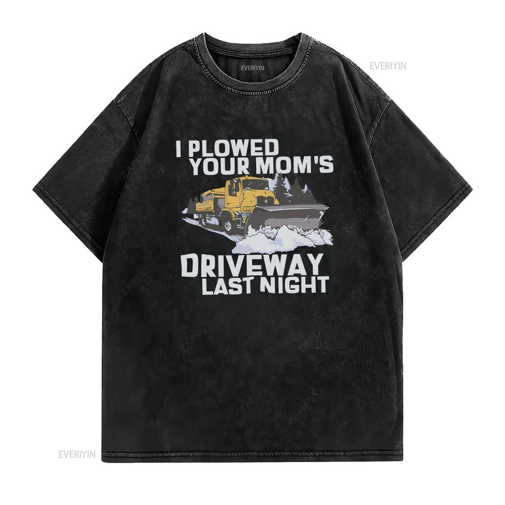 I Plowed Your Moms Driveway Last Night T Shirt Funny Sarcastic Snow Plow Driver Vintage Washed Streetwear Versatile Soft