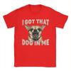 Unisex Tshirt I Got That Dog In Me Funny Dog Chihuahua Lovers T Shirts Summer Tee Shirt Casual Pure Cotton Clothes Plus Size 5xl