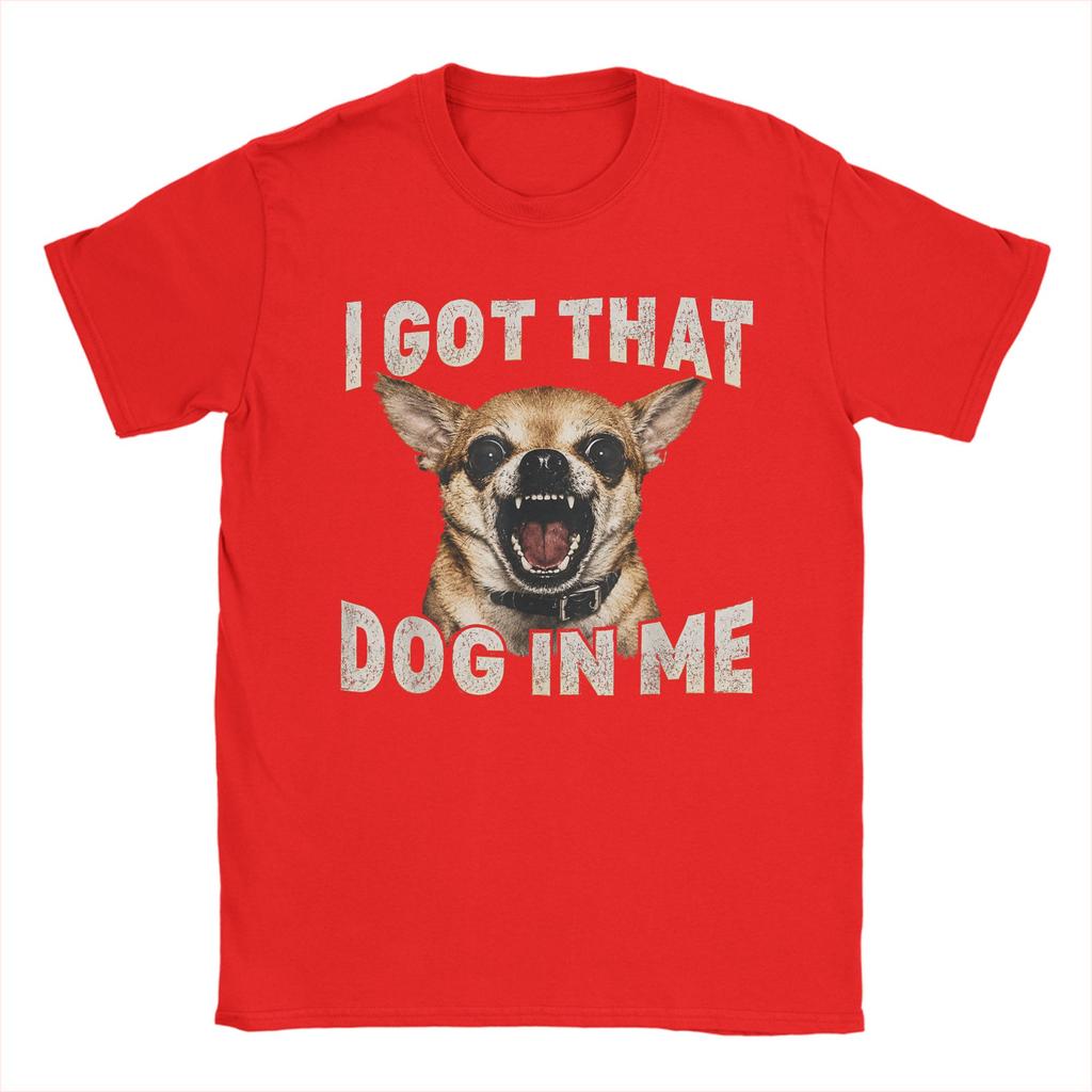 Unisex Tshirt I Got That Dog In Me Funny Dog Chihuahua Lovers T Shirts Summer Tee Shirt Casual Pure Cotton Clothes Plus Size 5xl
