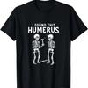 I Found This Humerus Funny Anatomy Pun T-Shirt