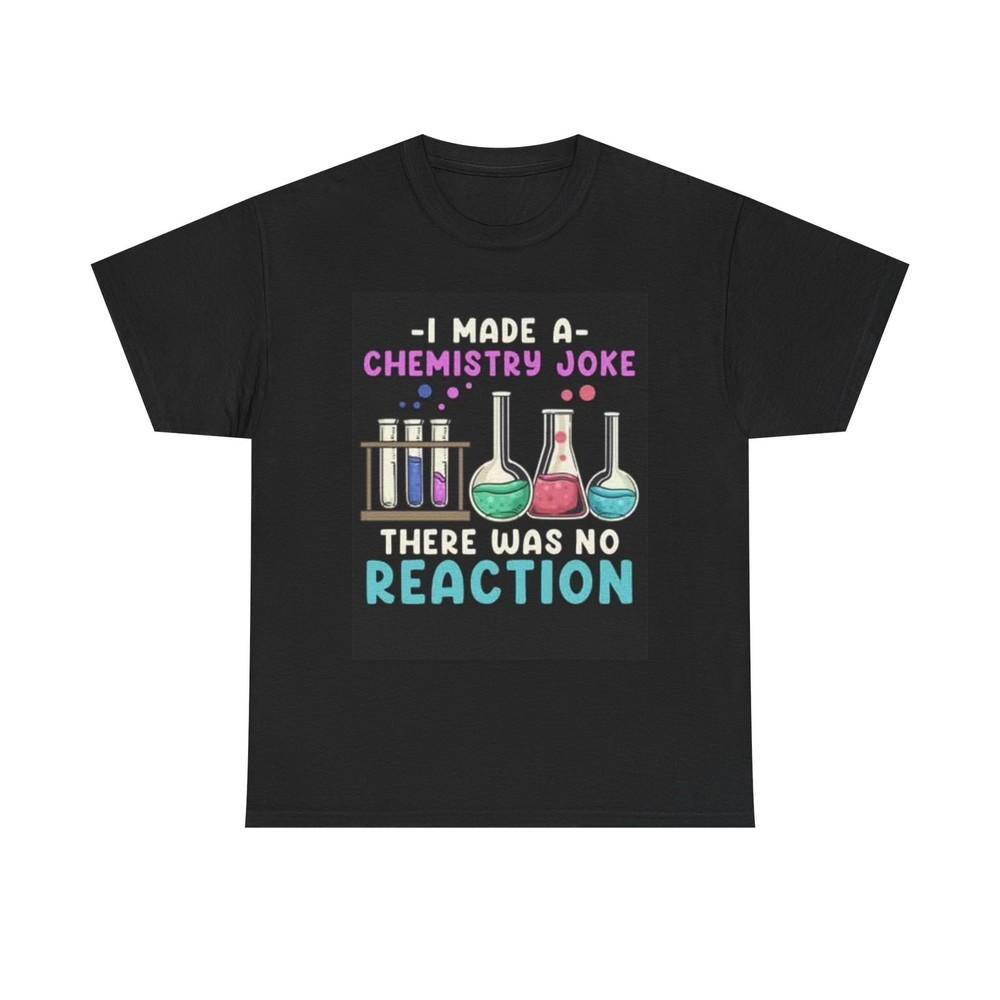 I Made A Chemistry Joke Shirt Funny Graphic Comedy Unisex Heavy Cotton Tee