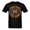 Train Hard or Stay Home Shirt Inspirational Quote Tshirt Motivational T-Shirt