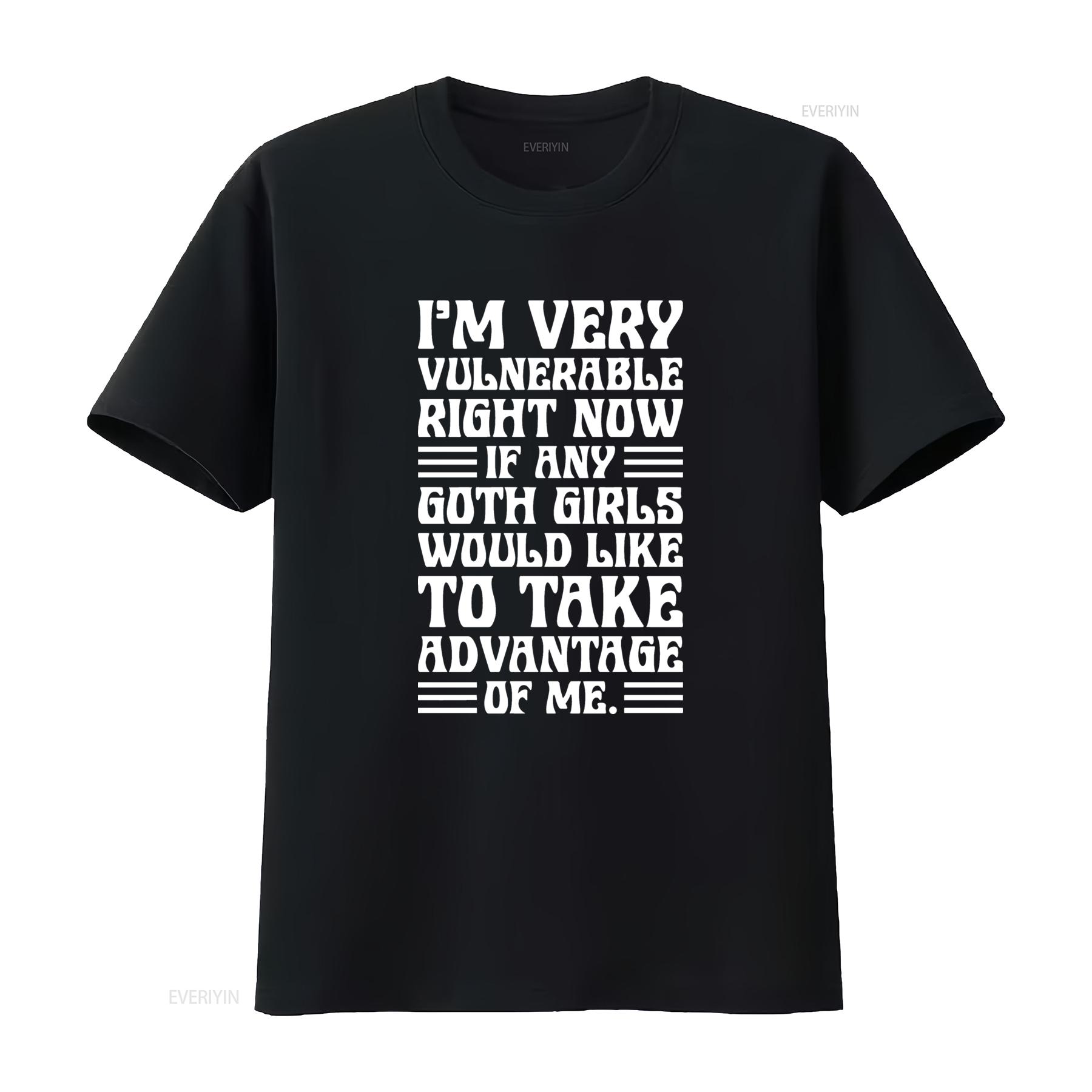 

IM Very Vulnerable Right Now If Any Goth Girls Would Like To Take Advantage Of Me T Shirt Funny Quote Sarcastic vintage homme 4XL