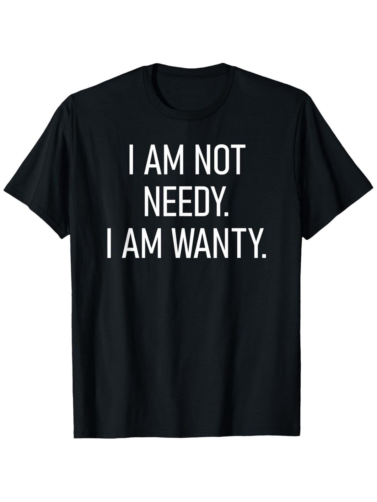 I Am Not Needy I Am Wanty, Funny, Jokes, Sarcastic Sayings T-Shirt, Unisex Cot S