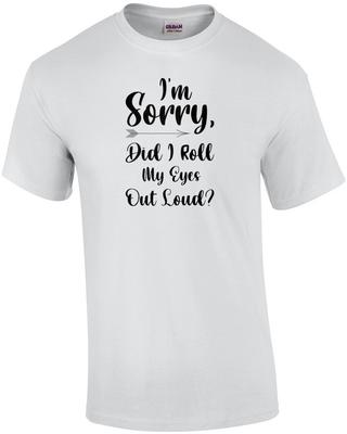 I'm Sorry, Did I Roll My Eyes Out Loud? Funny Sarcastic Ladies T-Shirt