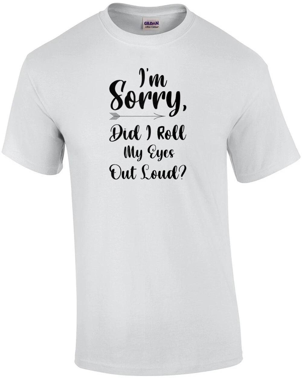 I m sorry, did I roll my eyes out loud? Funny Sarcastic Ladies T-Shirt 3XL