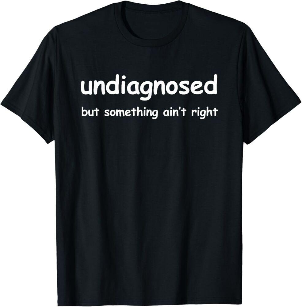 Undiagnosed But Something Ain't Right, But I'm Pretty Sure T-Shirt