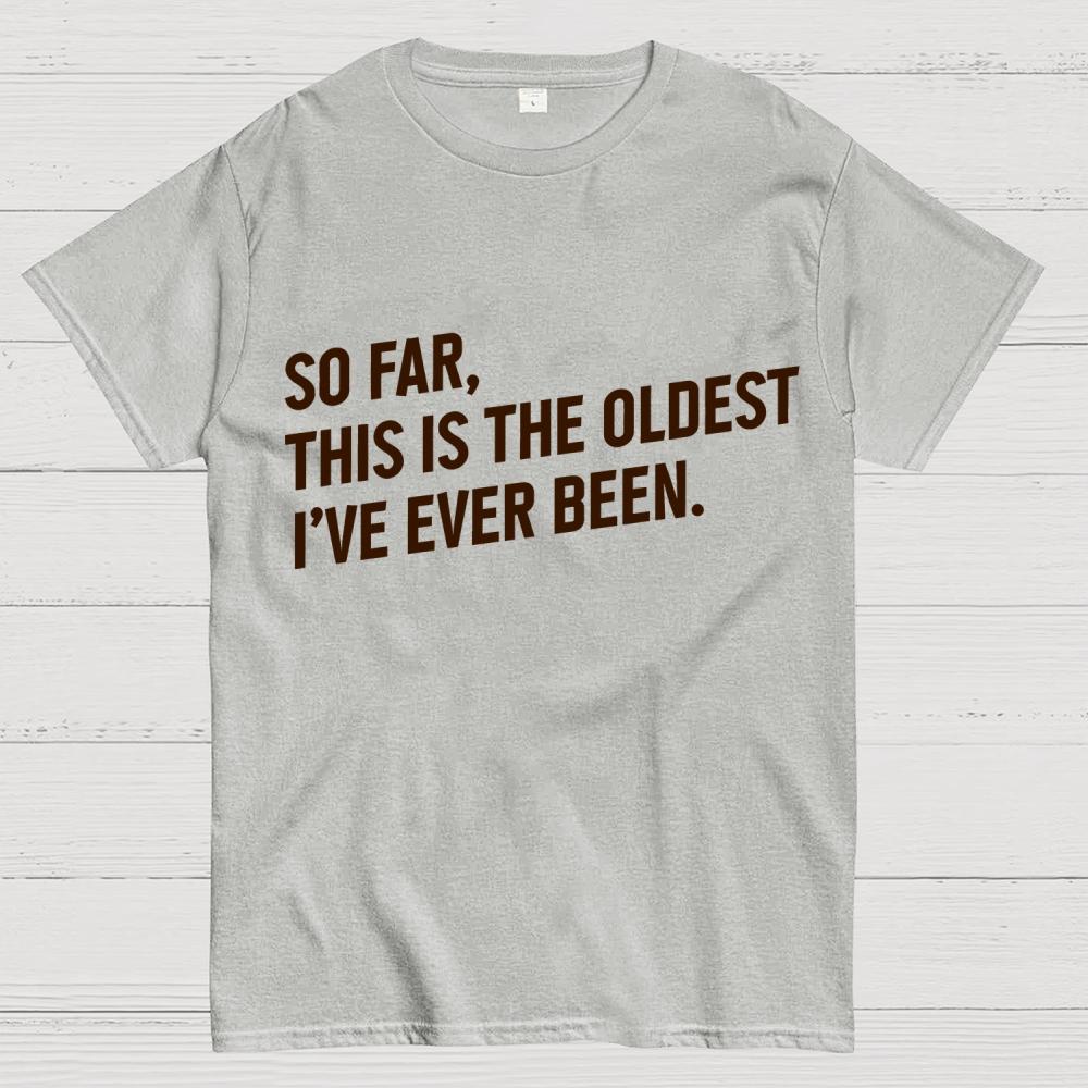 So Far This Is the Oldest I Have Ever Been Cotton Summer Casual Cool Loose T-Shirt
