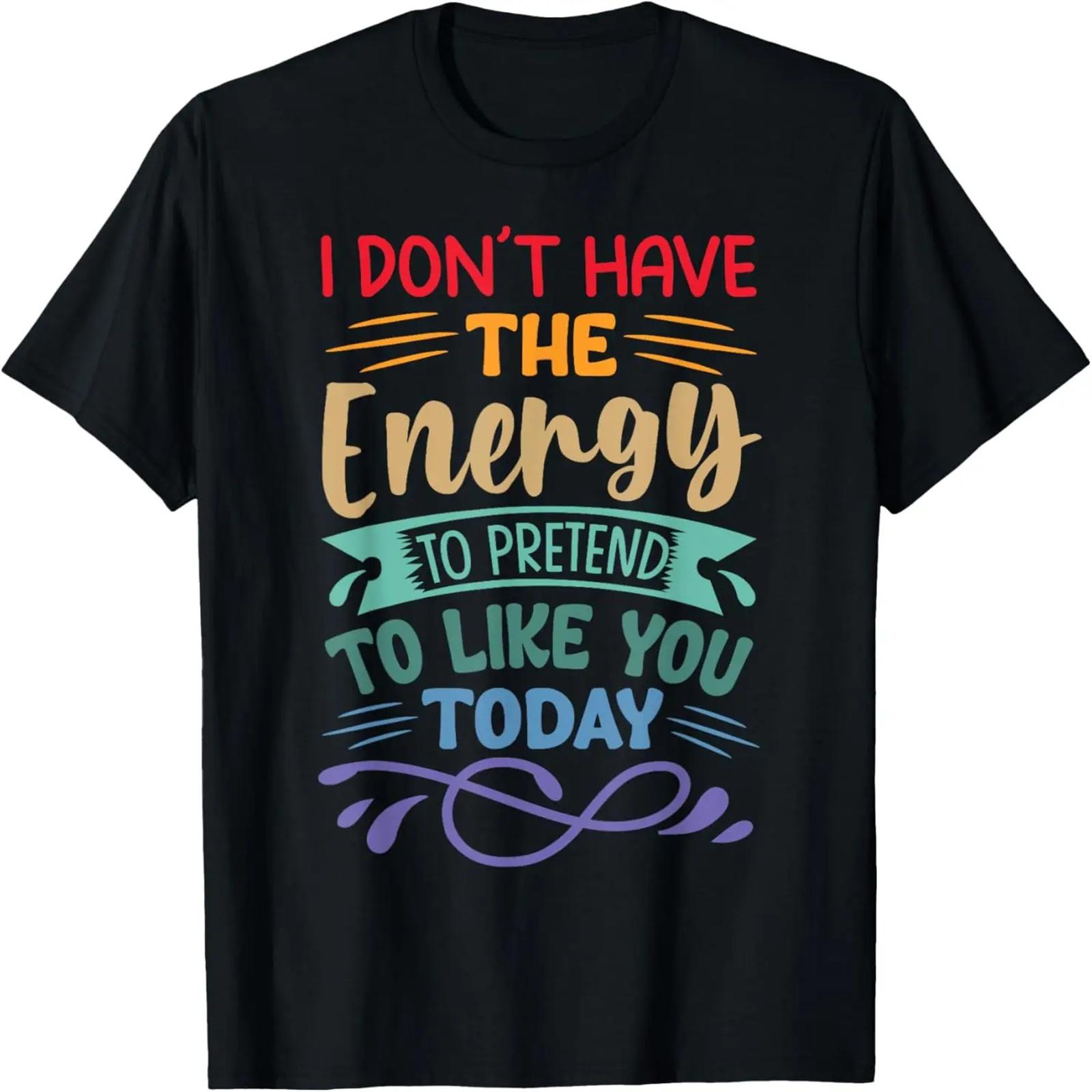 

I Don t Have The Energy To Pretend To Like You Today T-Shirt XXXXXL чёрный