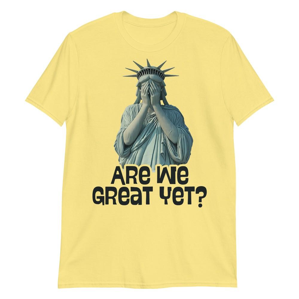 Are We Great Yet Anti Trump Politics Humor Statue Of Liberty Tshirt