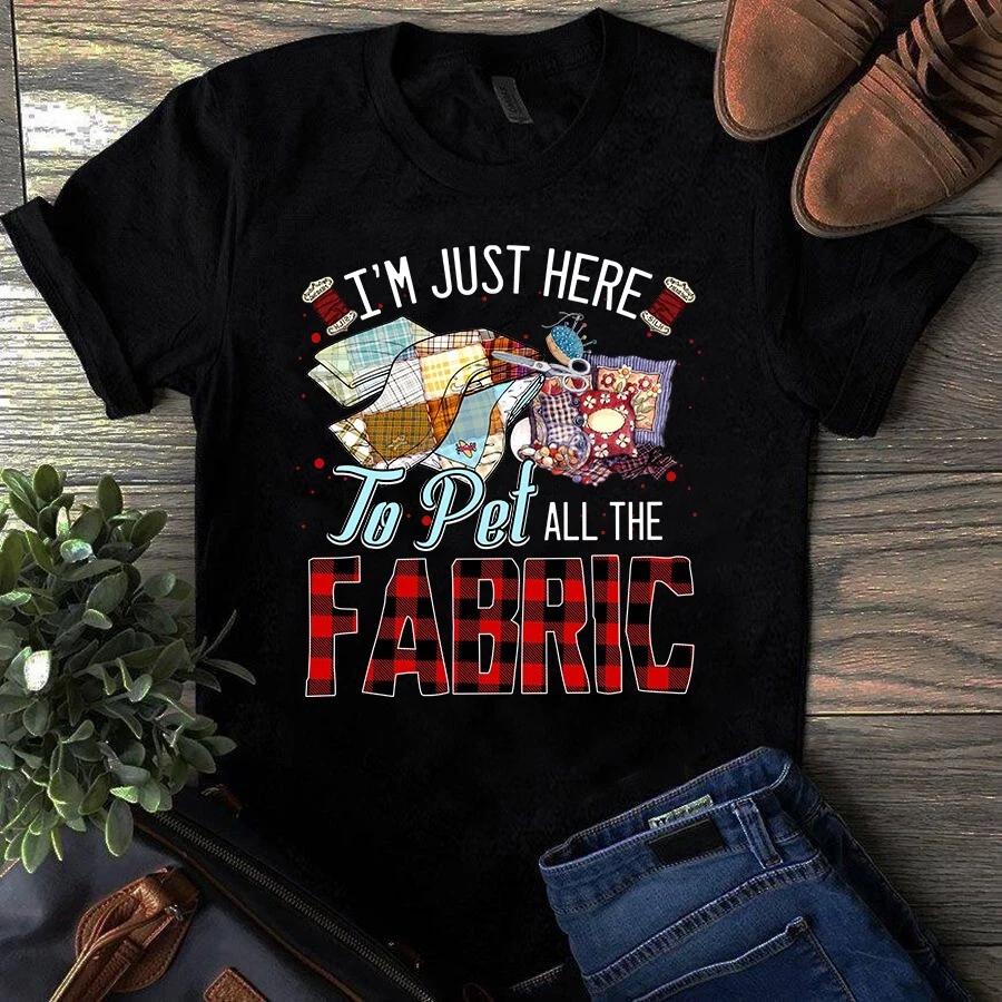 I m Just Here to Pet All the Fabric Sewing Quilting Men s and Women s T-shirts XXXL