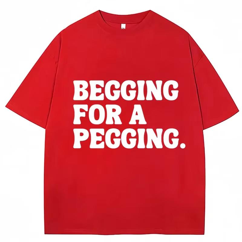 Begging for A Pegging Funny Letter Print Tshirt Spring Summer Soft T Shirts Casual Tshirt Streetwear Unisex