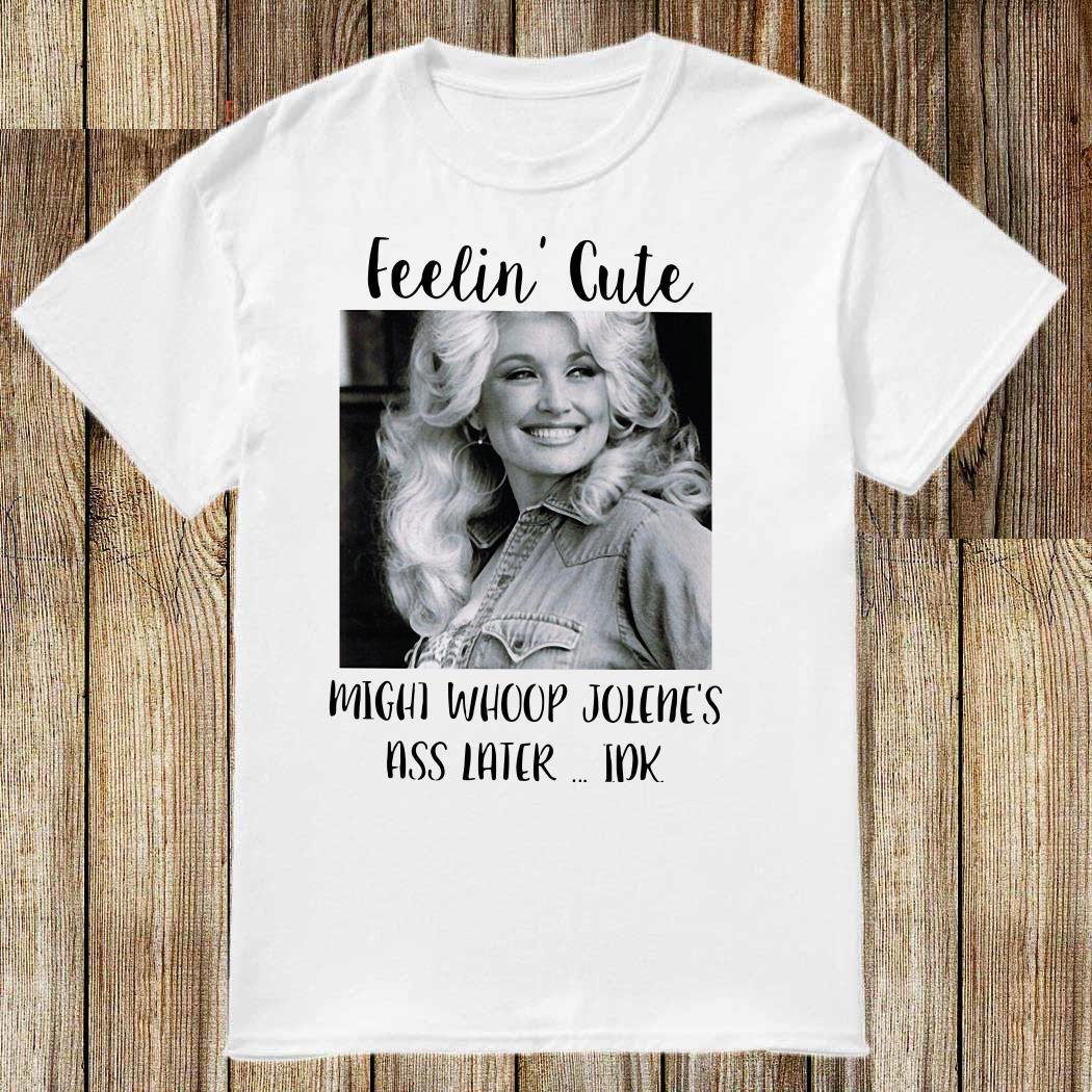 Dolly Parton feelin cute might whoop Jolene ass later WHite unisex Shirt S