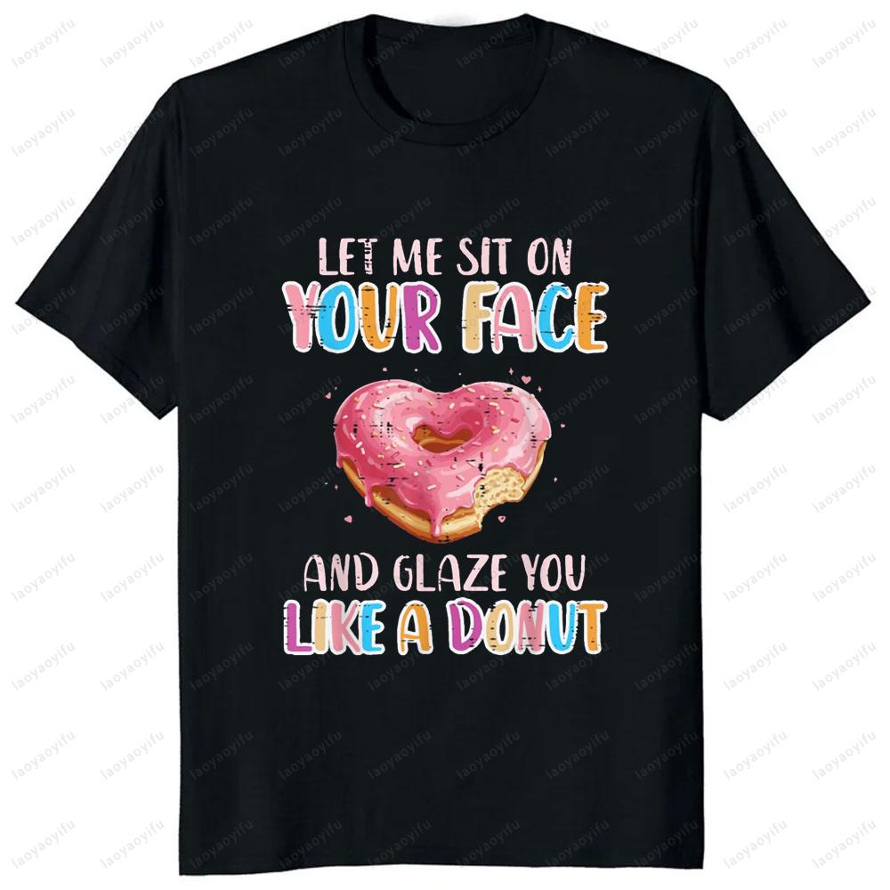 Let Me Sit on Your Face Glazed Donut Inappropriate Women Men T-Shirt Casual Fashion Loose Harajuku Short Sleeve Streetwear Tees