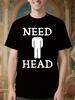Funny Need Head Graphic Tshirt - Bold Dirty Joke Shirt