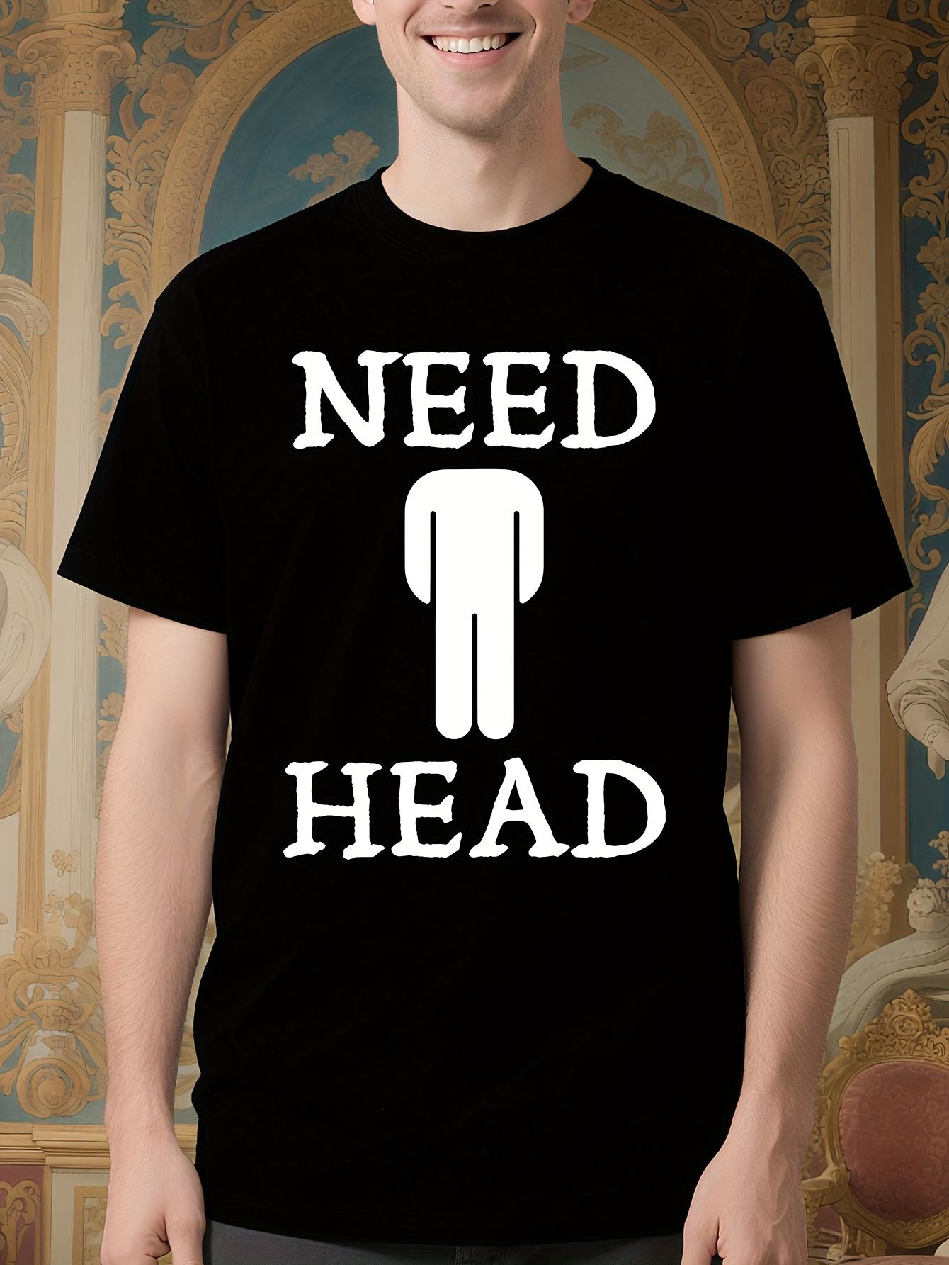 Funny Need Head Graphic Tshirt - Bold Dirty Joke Shirt M
