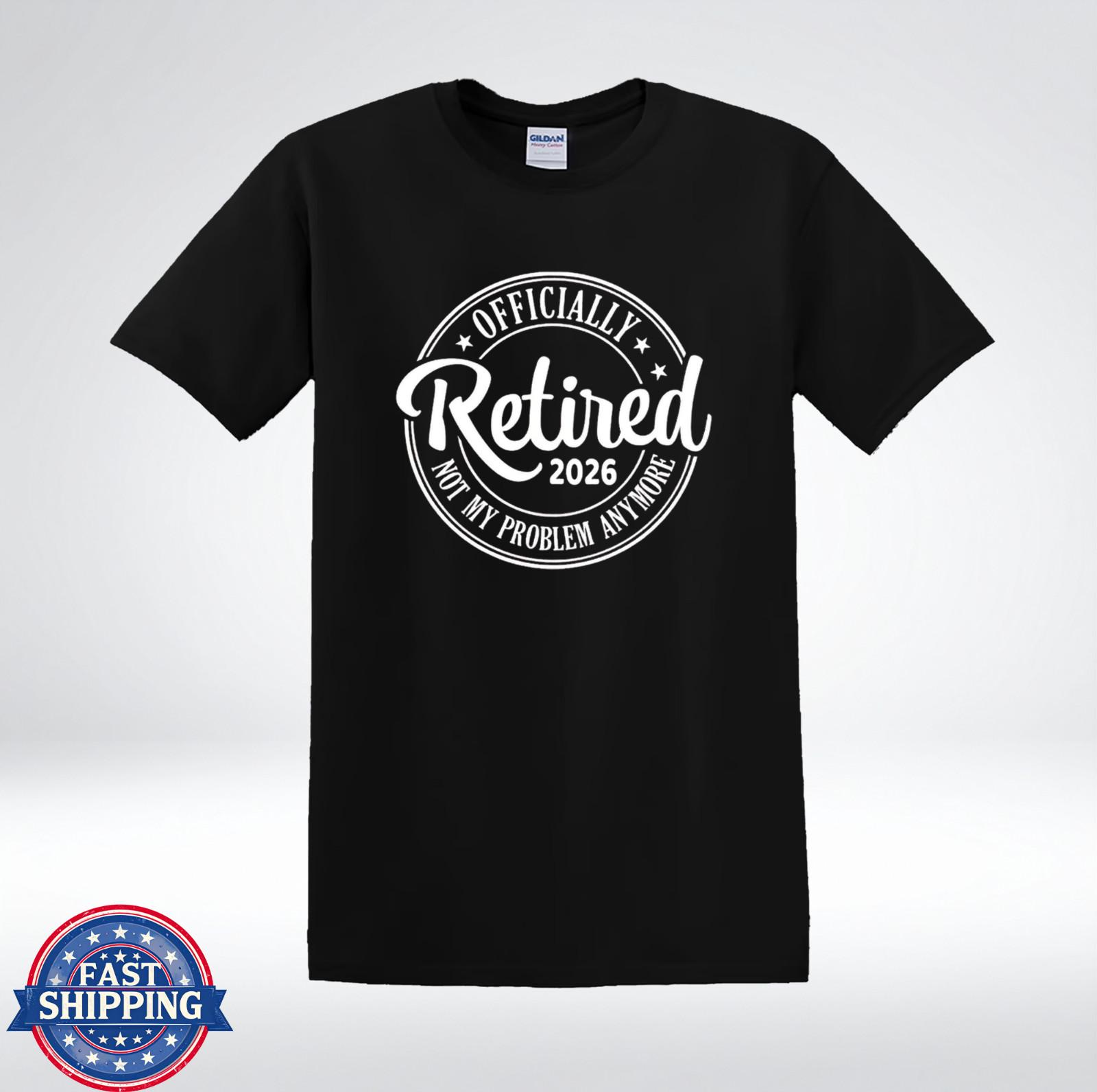Officially Retired 2026 Not My Problem Anymore Funny Gift T-Shirt XXXXL
