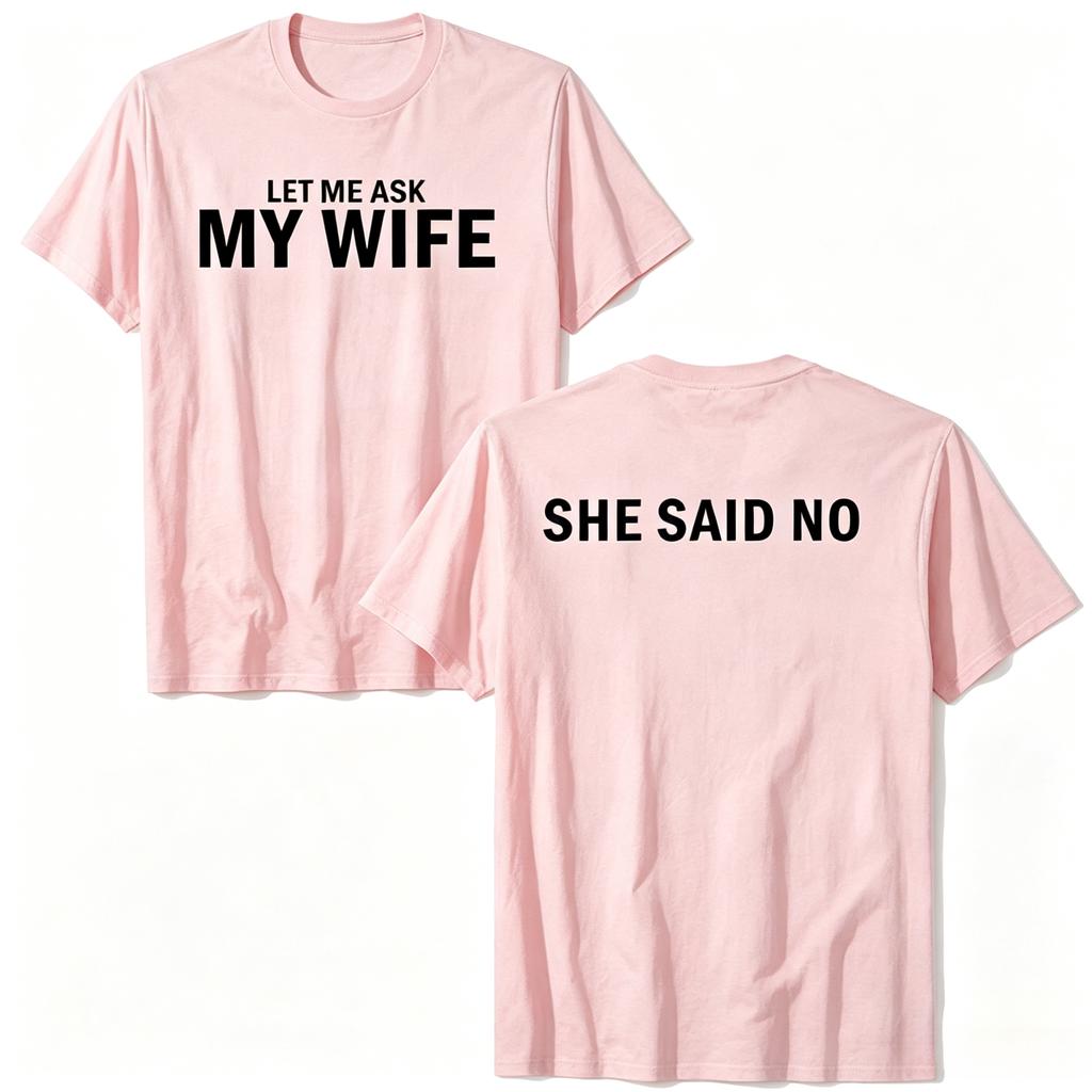 2026 New Let Me Ask My Wife She Said No Funny Husband Print TShirt Unisex And Unisex TShirts Unisexs Tee