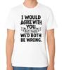 Ik zou het met je eens zijn, maar dan zouden we het allebei fout hebben Grappige Sarcastische Quote T-shirt