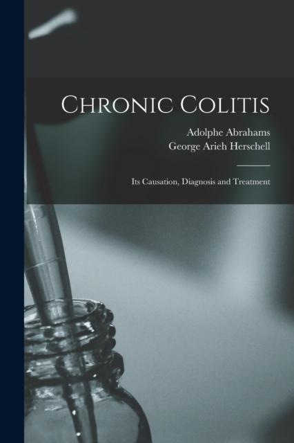 The Chronic Colitis : Its Causation, Diagnosis and Treatment Book