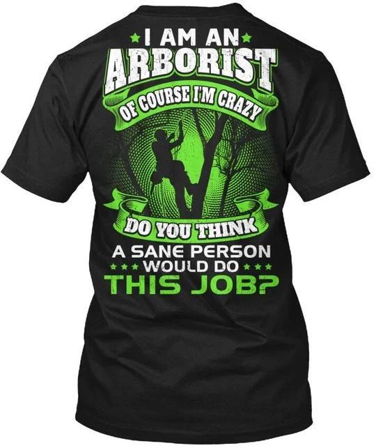 

Arborist Sane I Am An Of Course Im Crazy Do You TTshirt Made in USA S-5XL 4XL