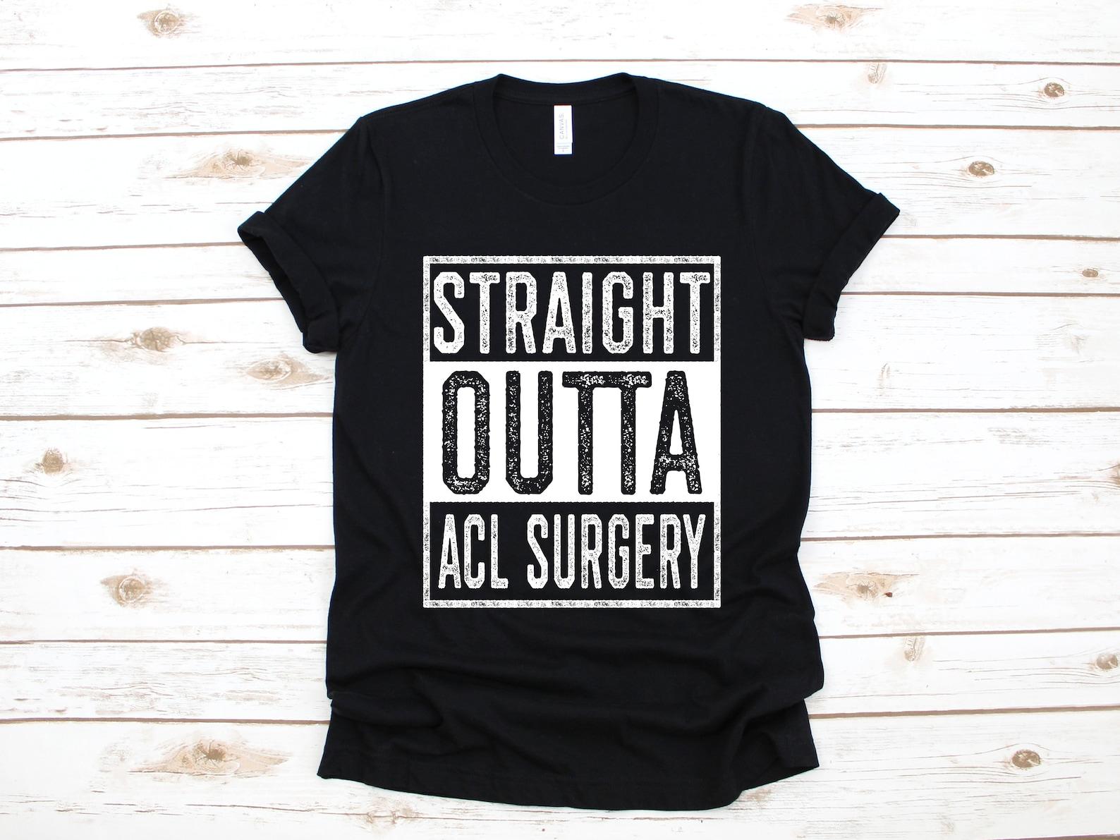 Straight Outta ACL Surgery Shirt, Torn ACL T-Shirt, Funny Knee Surgery Gift, Get Well Soon Gift, T-shirt, T-shirt,T-shirt S