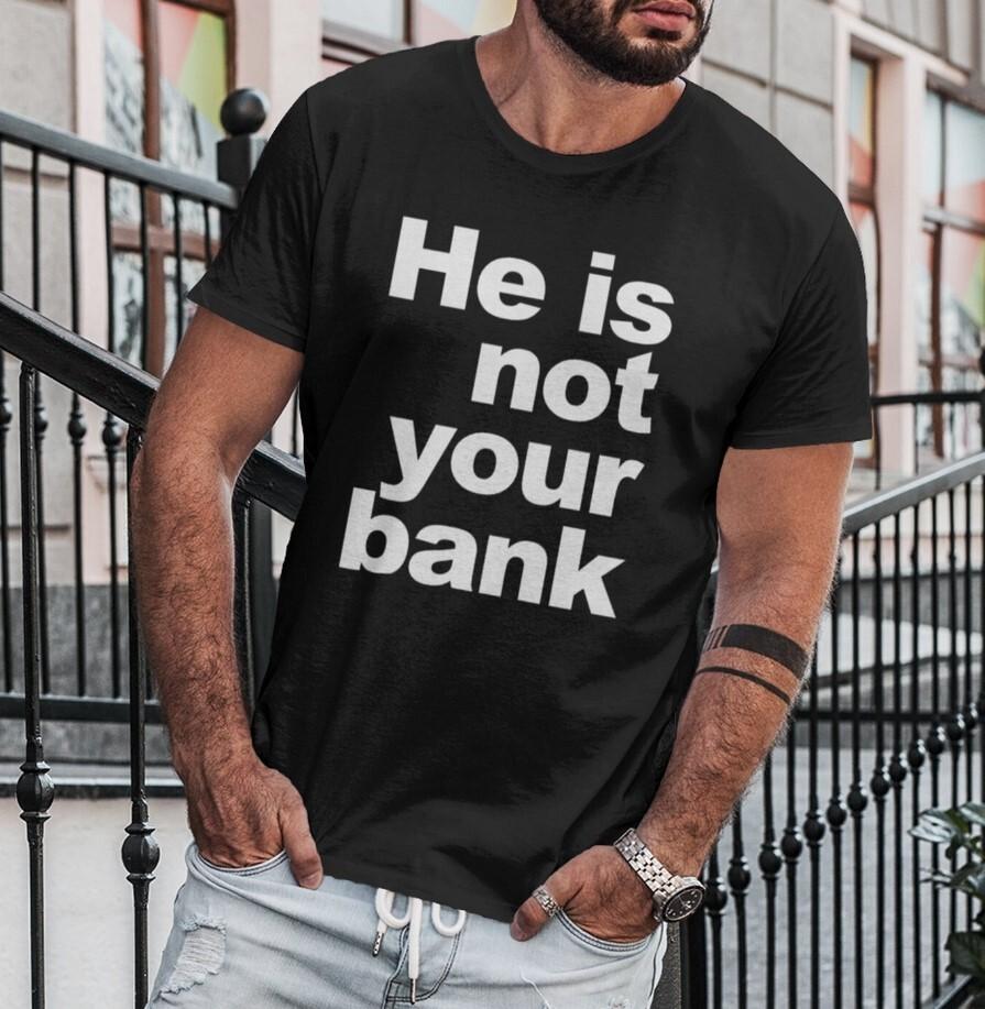 Funny He Is Not Your Bank T Shirt-Unisex T-Shirt Unisex T-Shirt S