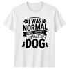 I Was Normal Until I TShirt Dog Owners Dogs Gift For Him And Her