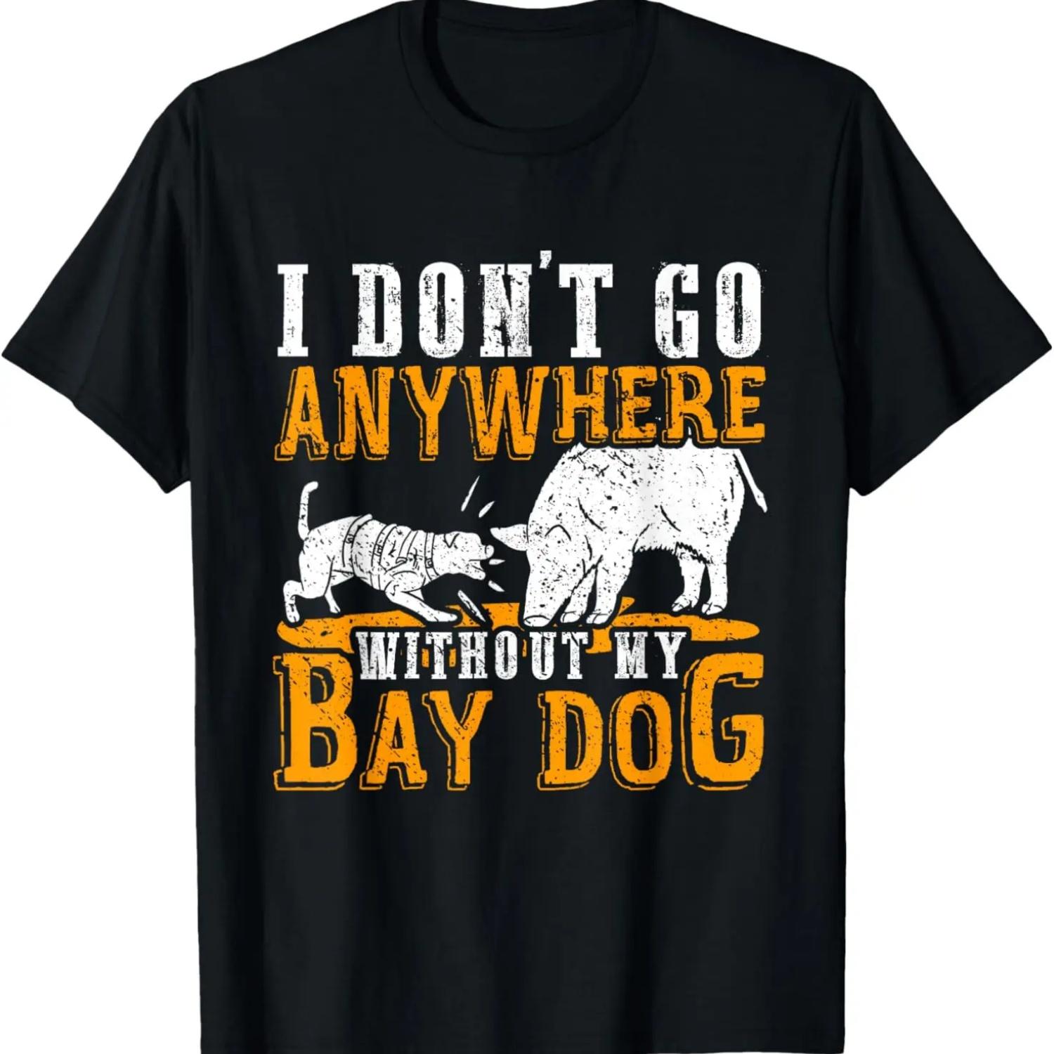 I Don t Go Anywhere Without My Bay Dog Pig Hog Hunting T-Shirt S