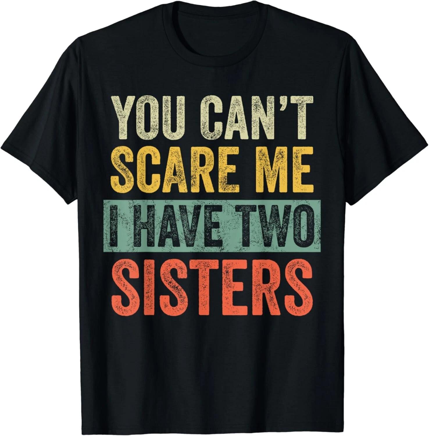 

You Can_t Scare Me I Have Two Sisters_ Funny Brother Joke Gift Unisex T-Shirt 4XL
