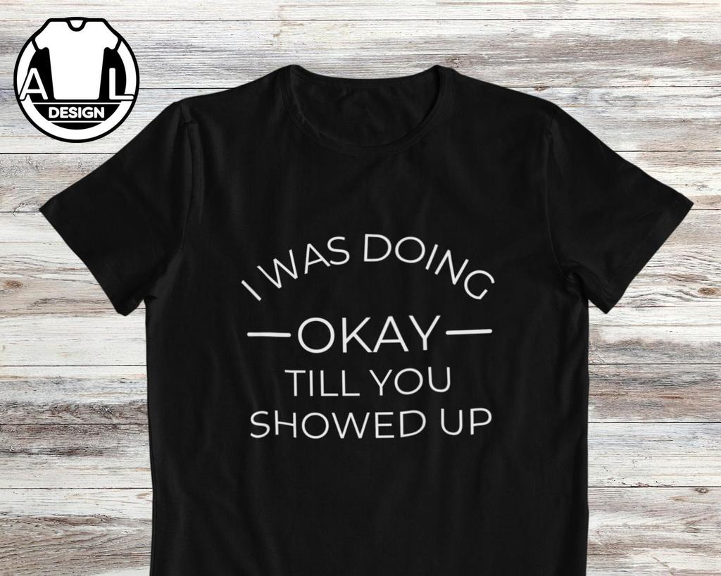 Funny Sarcastic T-Shirt and kids T-Shirt: I Was Doing Okay Till You Showed Up