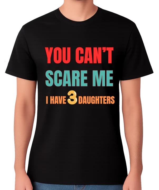 You Can’t Scare Me I Have 3 Daughters T-Shirt Funny Daddy Dad Gift Tee S