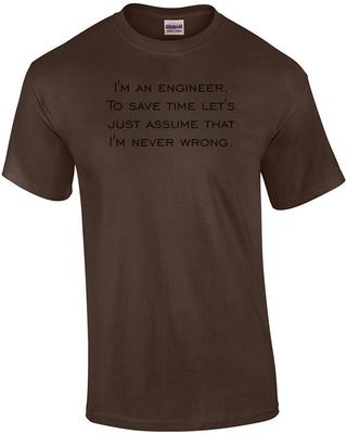 I'm an Engineer. To Save Time Let's Just Assume That I'm Never Wrong. Shirt