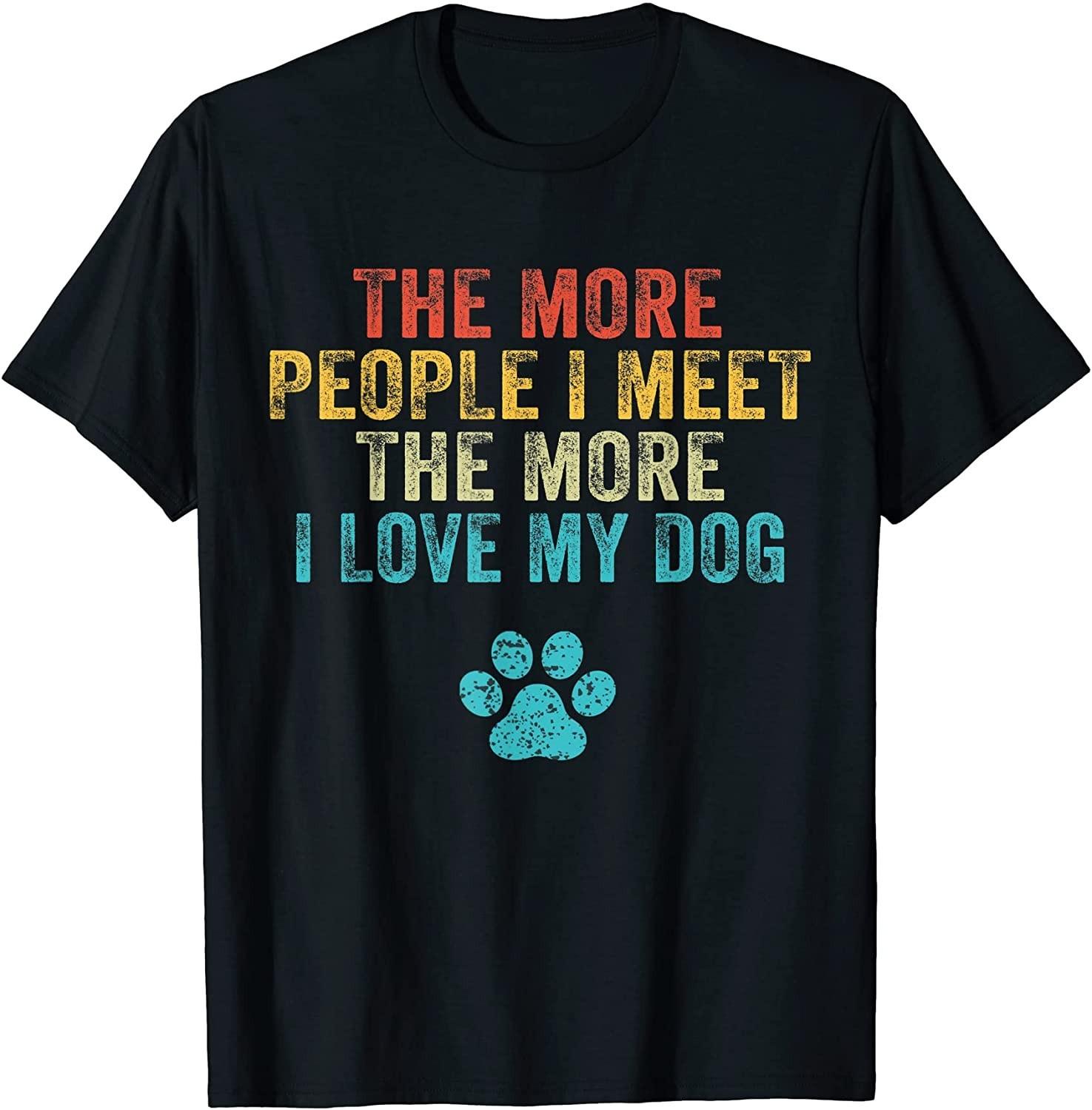 NEW LIMITED! Funny The More People I Meet The More I Love Dog Tee - MADE IN USA S