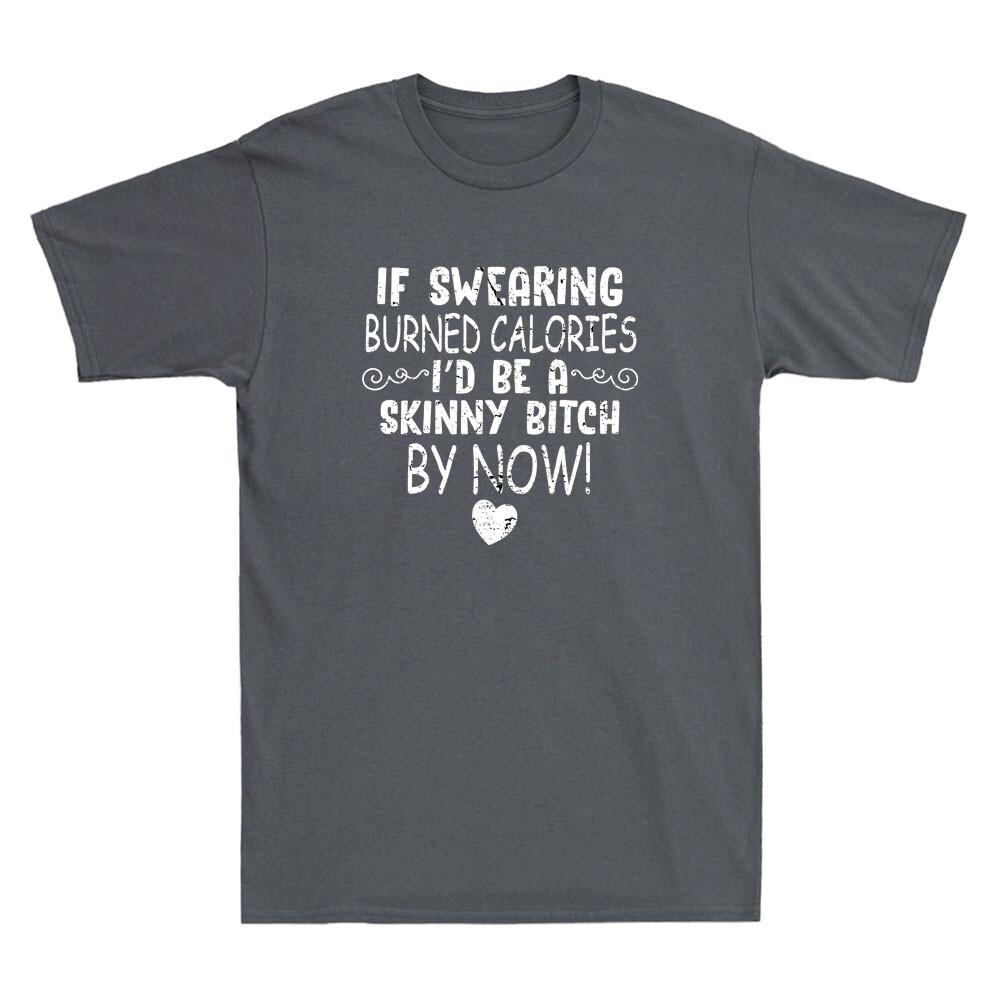 If Swearing Burned Calories I d Be Skinny Bitch By Now Funny Joke Men T-shirt L