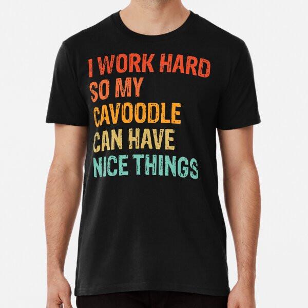 I Work Hard So My Cavoodle Can Have Nice Thi S To 5XL Made In the AU/USA T-Shirt