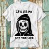 Grim Reaper If You See Me Its Too Late Death T Shirt Top Design Unisex Ladies Mens Tee Retro Fashion Vintage Shirt S764