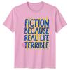 FICTION BECAUSE REAL LIFE IS TERRIBLE Books Unisexs TShirt Unisexs Tee Graphic