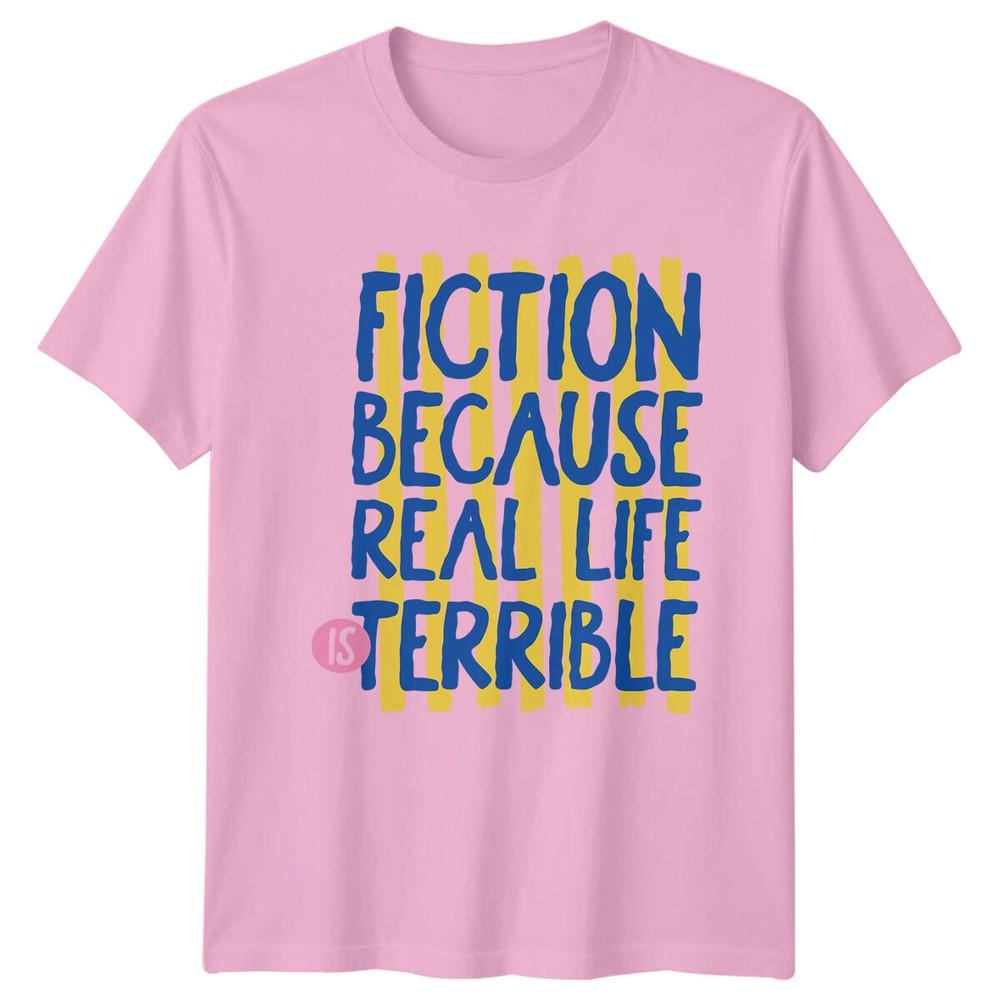 FICTION BECAUSE REAL LIFE IS TERRIBLE Books Unisexs TShirt Unisexs Tee Graphic