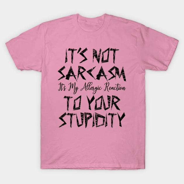 T Shirt Women Its Not Sarcasm Its My Allergic Reaction To Your S Harajuku Print Kawaii Tshirt Summer Short Sleeve Female T-Shirt Top Tee
