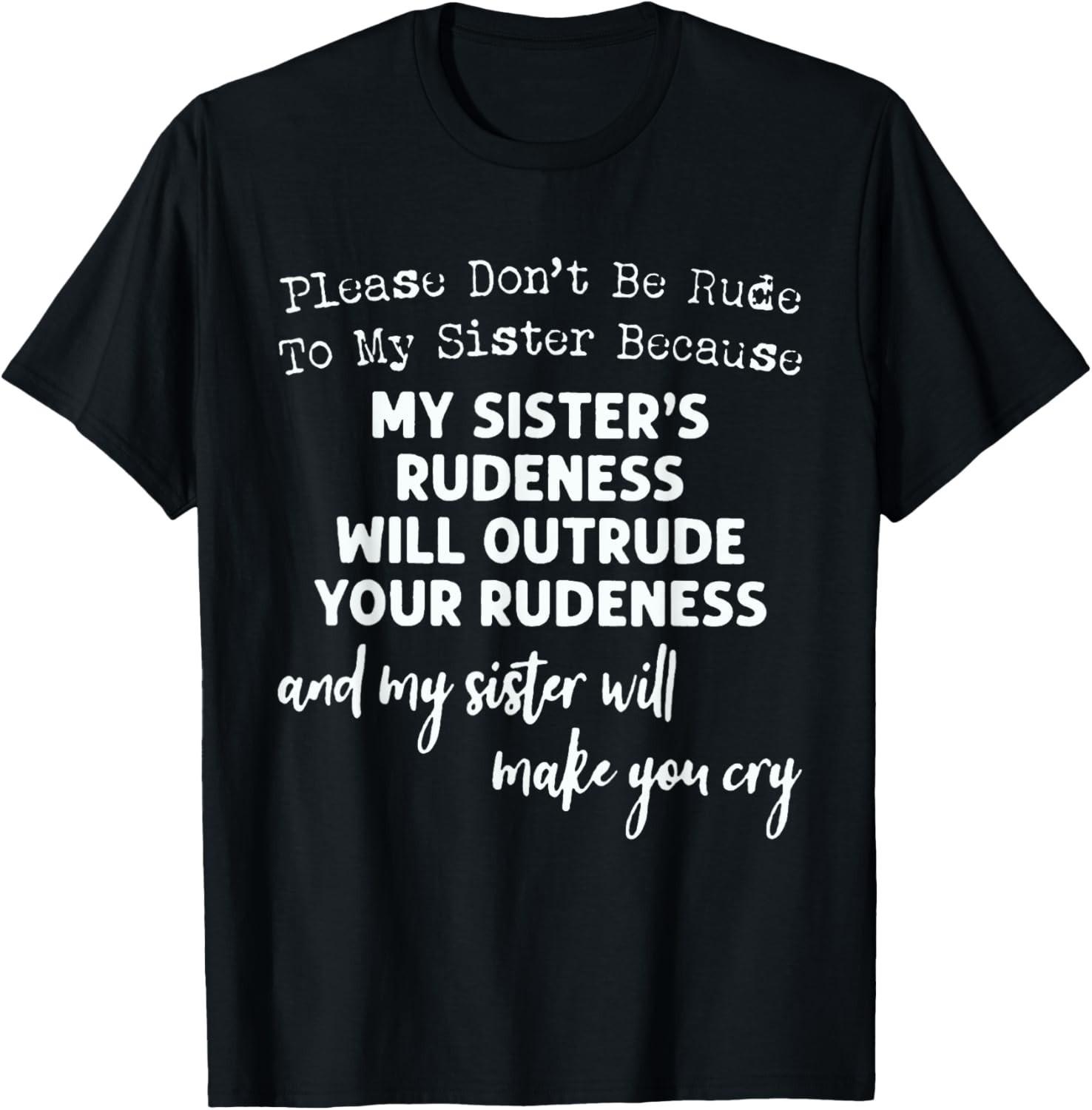 Please Don t Be Rude To My Sister Because My Sister s Rude T-Shirt Mens Womens Tees Top unisex TShirt 3XL