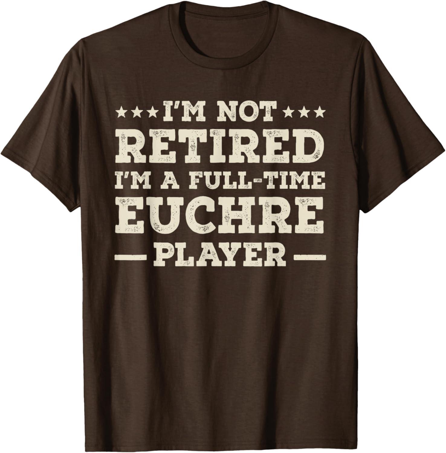 Im Not Retired Im a Full Time Euchre Player Unisex T-Shirt S