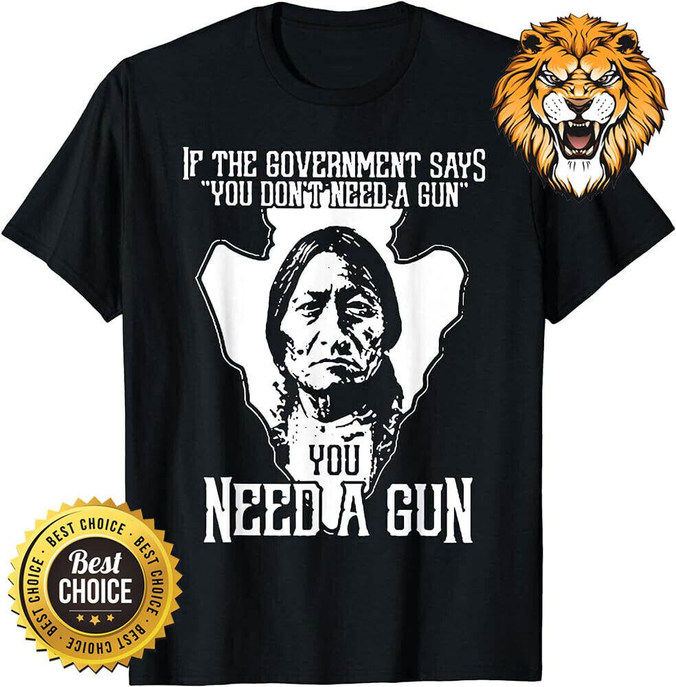 

If The Government Says You Don t Need A Gun You Need A Gun Shirt S-4XL S