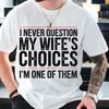 Funny Sarcastic Husband Shirt | Never Question My Wife's Choices | Humor Marriage Sarcasm Gift From Wife