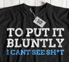 To Put It Bluntly I Can't See S*** Funny Eye Surgery T-Shirt Blindness & Blind