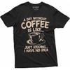 Funny Coffee Caffeine T-Shirt a Day Without Coffee Is Like Just Kidding Womens Mens Tee