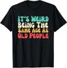 It's Weird Being The Same Age As Old People Unisex T-Shirt