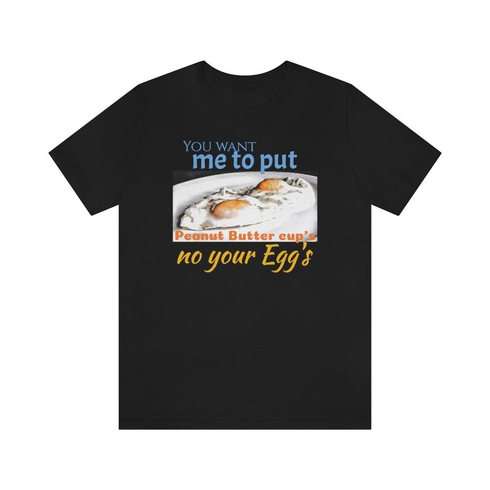 Tee 50 FIRST DATES  PEANUT BUTTER CUP S ON YOUR EGG S Unisex T-Shirt XXXXL