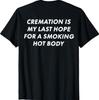 (ON Back) Cremation Is My Last Hope for A Smoking Hot Body T-Shirt